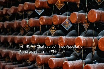 问一瓶写有Chateau bohrtwo Appellation Bordeaux controee的干红 酒