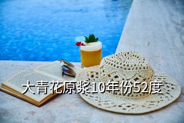 大青花原浆10年份52度