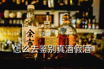 怎么去鉴别真酒假酒