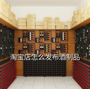 淘宝店怎么发布酒制品