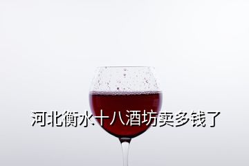 河北衡水十八酒坊卖多钱了