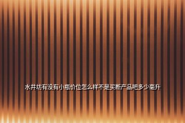 水井坊有没有小瓶价位怎么样不是买断产品吧多少毫升