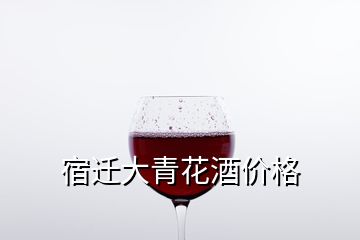 宿迁大青花酒价格