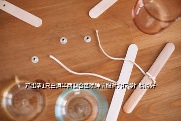 鸡蛋清1只白酒半两混合每晚睡前服对治疗慢性肠炎好