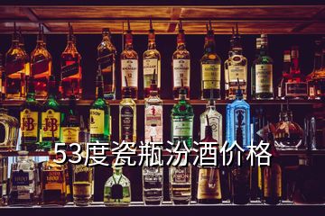 53度瓷瓶汾酒价格