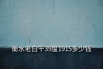 衡水老白干39度1915多少钱