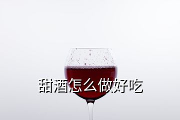 甜酒怎么做好吃