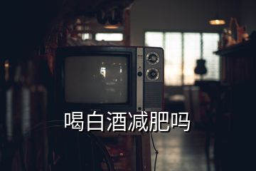 喝白酒减肥吗