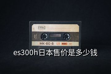 es300h日本售价是多少钱