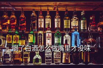 喝了白酒怎么做嘴里才没味