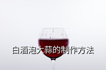 白酒泡大蒜的制作方法