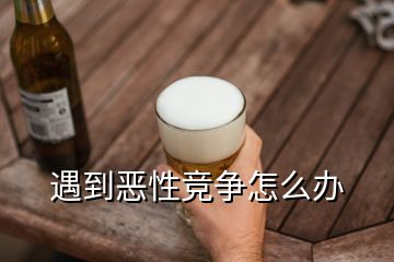 遇到恶性竞争怎么办