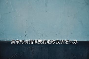 卖家标价错误要我退款我该怎么办