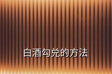 白酒勾兑的方法