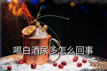 喝白酒尿多怎么回事