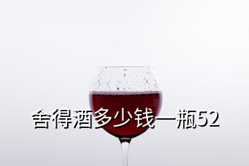 舍得酒多少钱一瓶52