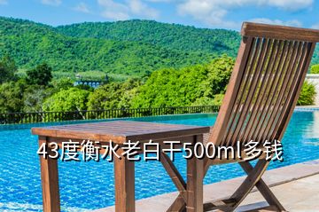 43度衡水老白干500ml多钱