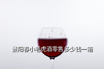 景阳春小老虎酒零售多少钱一箱