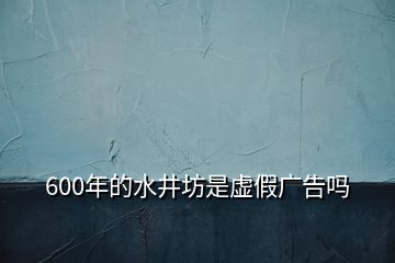 600年的水井坊是虚假广告吗