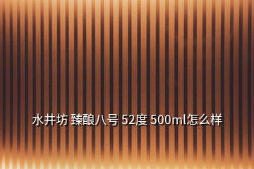 水井坊 臻酿八号 52度 500ml怎么样