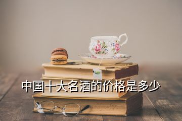 中国十大名酒的价格是多少