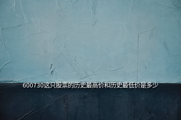 600730这只股票的历史最高价和历史最低价是多少