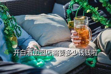 开白酒加盟店需要多少钱钱啦