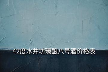 42度水井坊瑧酿八号酒价格表