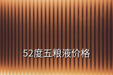 52度五粮液价格