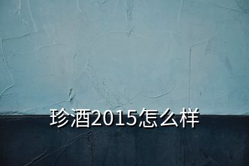 珍酒2015怎么样