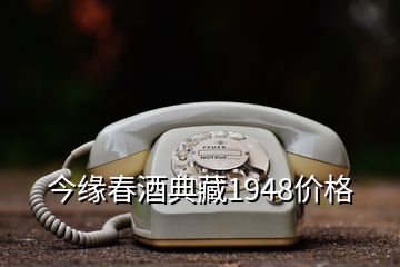 今缘春酒典藏1948价格