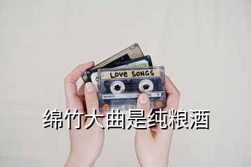 绵竹大曲是纯粮酒