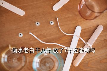 衡水老白干八年 放了7年还能喝吗