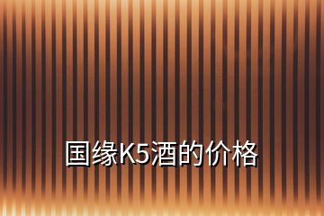 国缘K5酒的价格