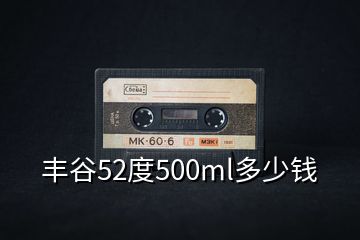 丰谷52度500ml多少钱