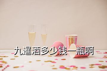 九暹酒多少钱一瓶啊