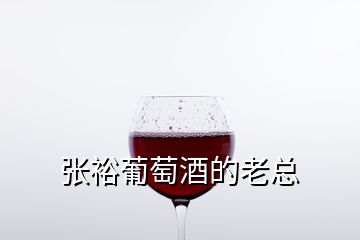 张裕葡萄酒的老总