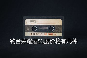 钓台荣耀酒53度价格有几种