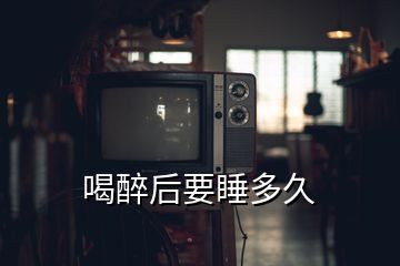 喝醉后要睡多久