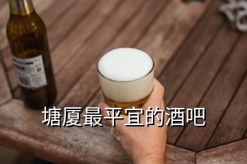 塘厦最平宜的酒吧