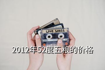 2012年52度五粮的价格