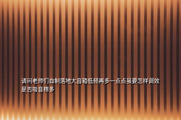 请问老师们自制落地大音箱低频再多一点点虽要怎样调效是否吸音棉多