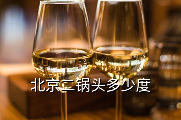 北京二锅头多少度