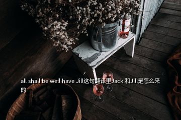 all shall be well have Jill这句翻译里Jack 和Jill是怎么来的