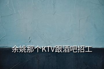 余姚那个KTV跟酒吧招工