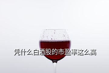 凭什么白酒股的市盈率这么高