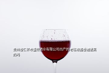 贵州省仁怀市盛世酒业有限公司出产的老坛收酱香酒是真的吗