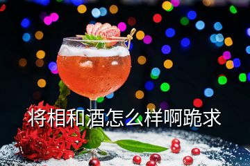 将相和酒怎么样啊跪求