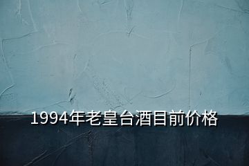 1994年老皇台酒目前价格