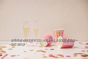 杏花村酒 酒精度百分之52 净含量475 浓香型白酒 四瓶一箱的 请问多